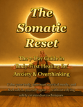 The Somatic Reset: The 7-Day Guide in Body-First Healing for Anxiety & Overthinking